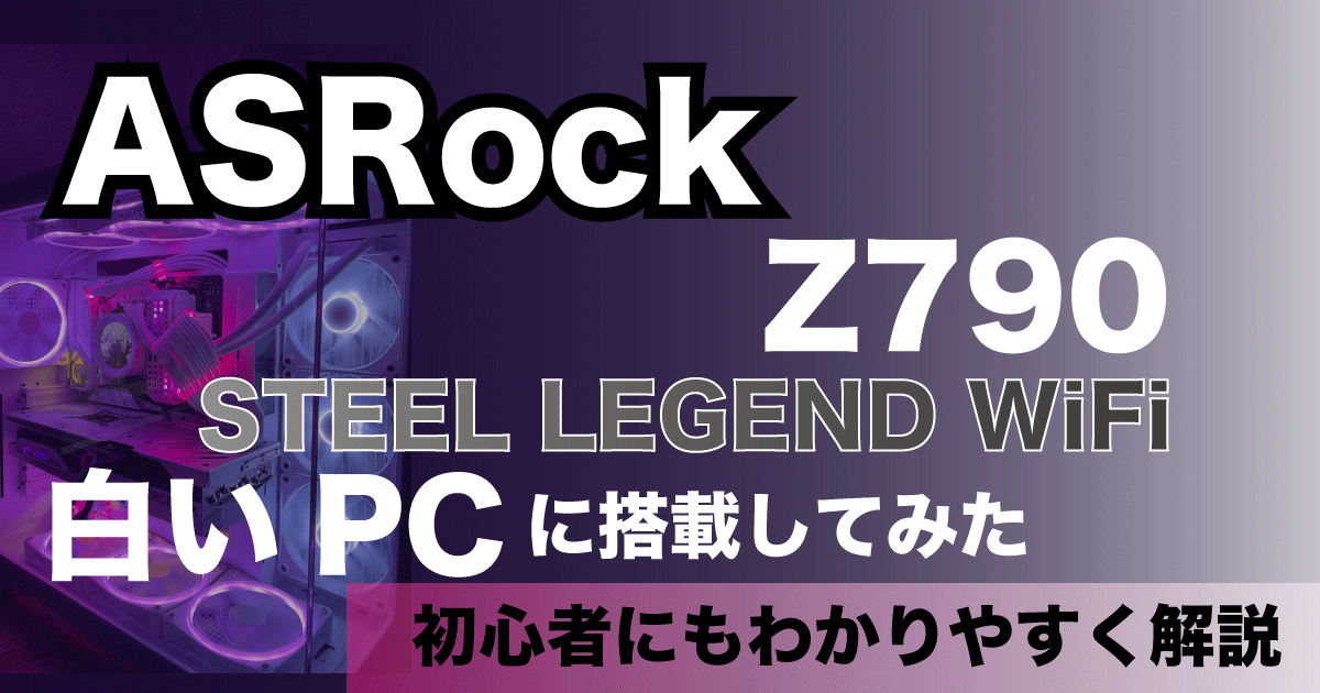 ASRockマザーボード|Z790 STEEL LEGEND WiFiレビュー(白いPCに搭載)